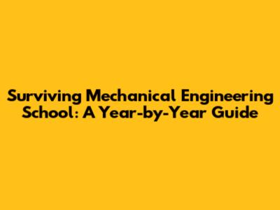 Surviving Mechanical Engineering School: A Year-by-Year Guide