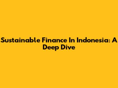 Sustainable Finance In Indonesia: A Deep Dive