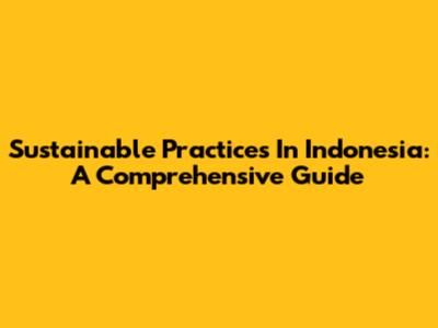 Sustainable Practices In Indonesia: A Comprehensive Guide