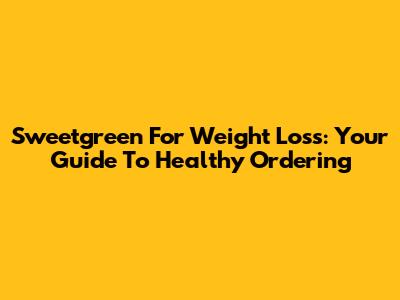 Sweetgreen For Weight Loss: Your Guide To Healthy Ordering
