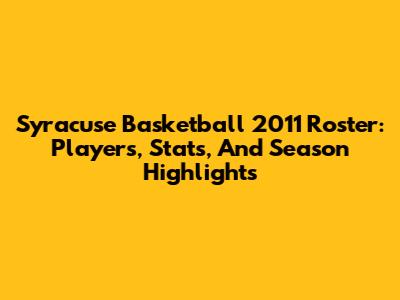 Syracuse Basketball 2011 Roster: Players, Stats, And Season Highlights