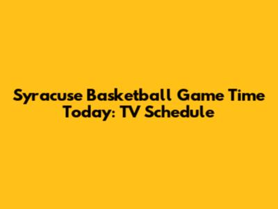 Syracuse Basketball Game Time Today: TV Schedule