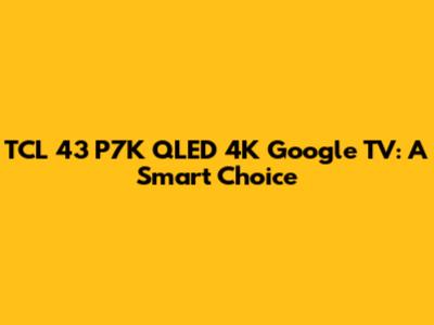 TCL 43" P7K QLED 4K Google TV: A Smart Choice