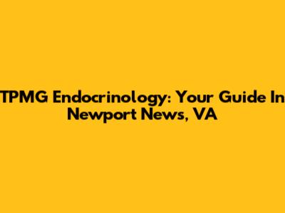 TPMG Endocrinology: Your Guide In Newport News, VA