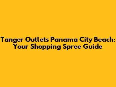 Tanger Outlets Panama City Beach: Your Shopping Spree Guide