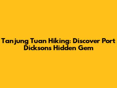 Tanjung Tuan Hiking: Discover Port Dickson's Hidden Gem