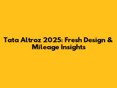 Tata Altroz 2025: Fresh Design & Mileage Insights