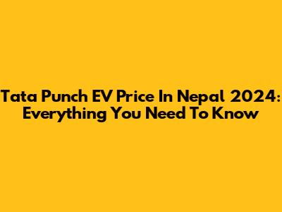 Tata Punch EV Price In Nepal 2024: Everything You Need To Know