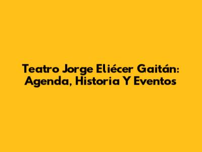 Teatro Jorge Eliécer Gaitán: Agenda, Historia Y Eventos