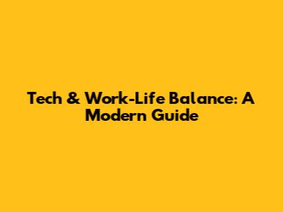 Tech & Work-Life Balance: A Modern Guide