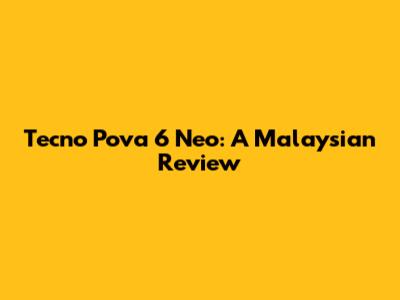 Tecno Pova 6 Neo: A Malaysian Review