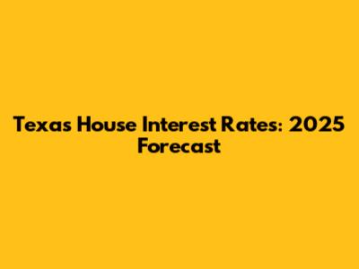 Texas House Interest Rates: 2025 Forecast