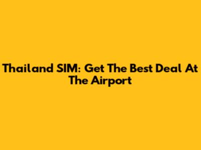 Thailand SIM: Get The Best Deal At The Airport