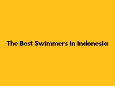 The Best Swimmers In Indonesia