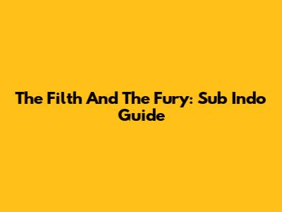 The Filth And The Fury: Sub Indo Guide