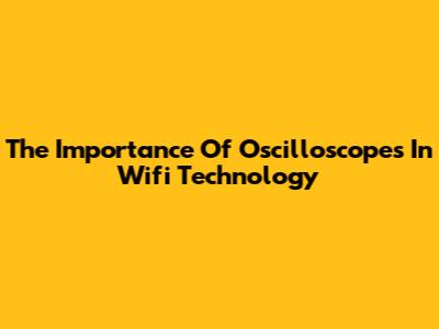 The Importance Of Oscilloscopes In Wifi Technology