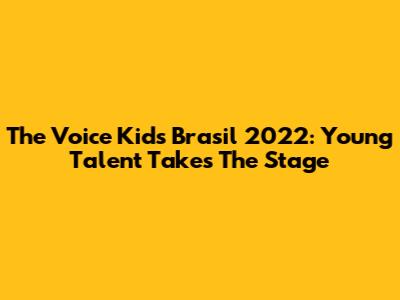 The Voice Kids Brasil 2022: Young Talent Takes The Stage
