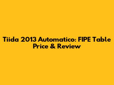 Tiida 2013 Automatico: FIPE Table Price & Review