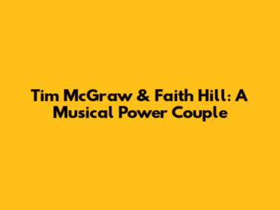 Tim McGraw & Faith Hill: A Musical Power Couple