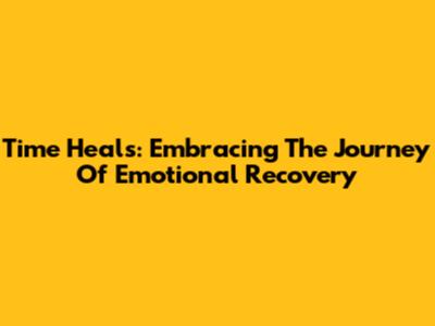 Time Heals: Embracing The Journey Of Emotional Recovery