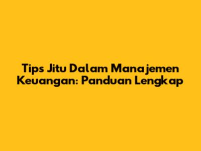 Tips Jitu Dalam Manajemen Keuangan: Panduan Lengkap