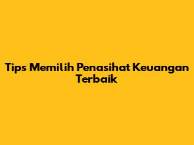 Tips Memilih Penasihat Keuangan Terbaik