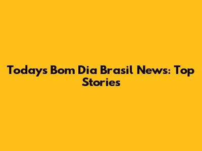 Today's Bom Dia Brasil News: Top Stories