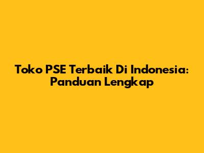 Toko PSE Terbaik Di Indonesia: Panduan Lengkap