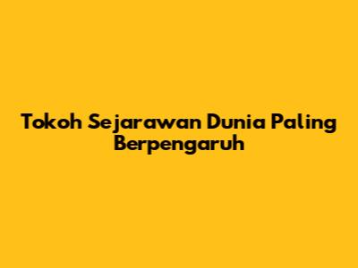 Tokoh Sejarawan Dunia Paling Berpengaruh