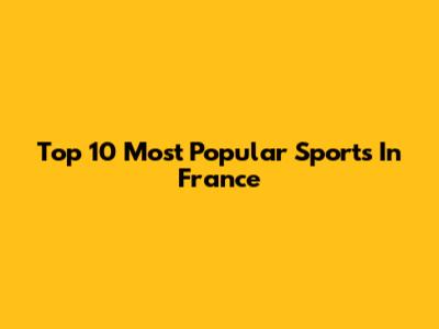 Top 10 Most Popular Sports In France