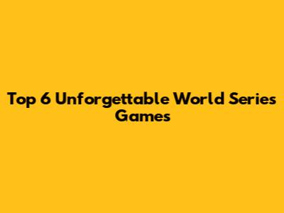 Top 6 Unforgettable World Series Games