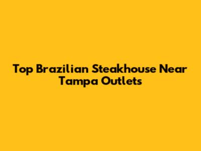Top Brazilian Steakhouse Near Tampa Outlets