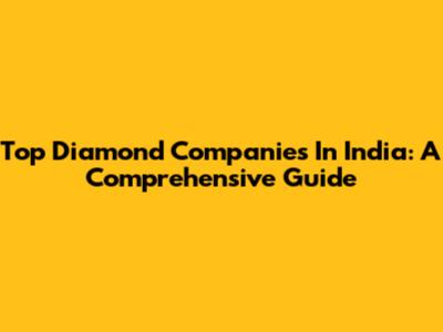 Top Diamond Companies In India: A Comprehensive Guide