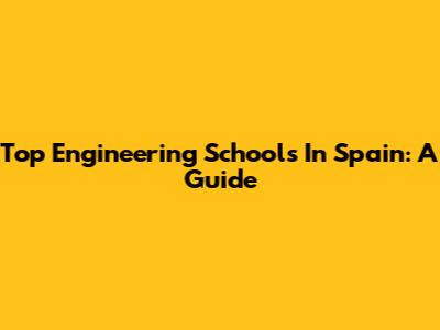 Top Engineering Schools In Spain: A Guide