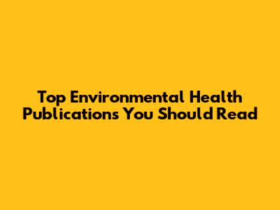 Top Environmental Health Publications You Should Read
