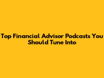 Top Financial Advisor Podcasts You Should Tune Into