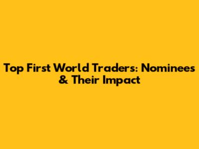 Top First World Traders: Nominees & Their Impact