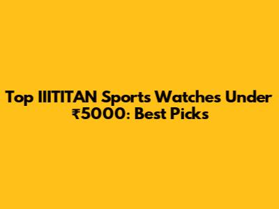 Top IIITITAN Sports Watches Under ₹5000: Best Picks