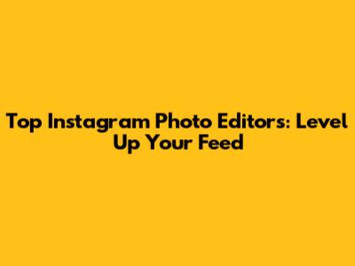 Top Instagram Photo Editors: Level Up Your Feed