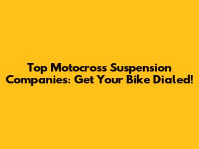 Top Motocross Suspension Companies: Get Your Bike Dialed!