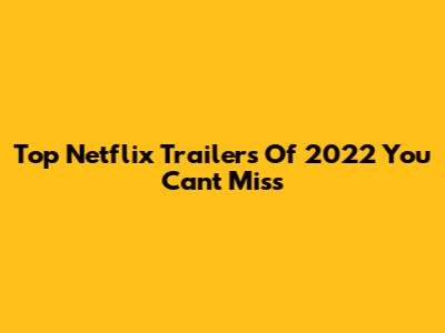 Top Netflix Trailers Of 2022 You Can't Miss