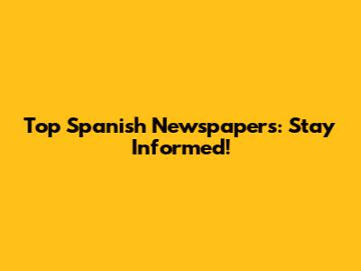 Top Spanish Newspapers: Stay Informed!