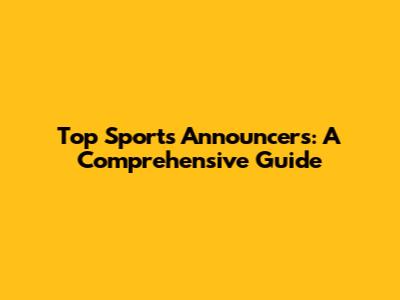 Top Sports Announcers: A Comprehensive Guide