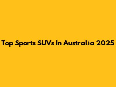 Top Sports SUVs In Australia 2025