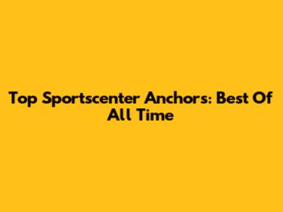 Top Sportscenter Anchors: Best Of All Time
