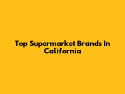 Top Supermarket Brands In California