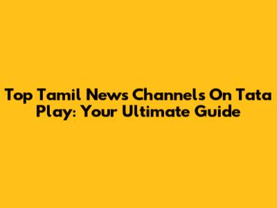 Top Tamil News Channels On Tata Play: Your Ultimate Guide