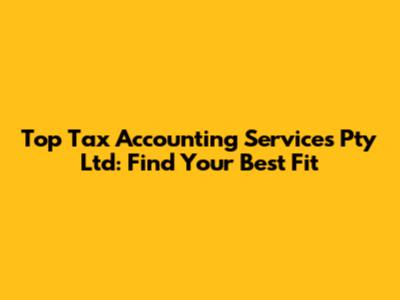 Top Tax Accounting Services Pty Ltd: Find Your Best Fit