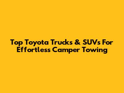 Top Toyota Trucks & SUVs For Effortless Camper Towing