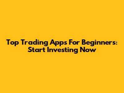 Top Trading Apps For Beginners: Start Investing Now